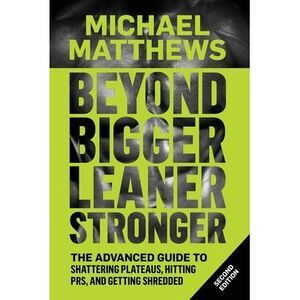 Beyond Bigger Leaner Stronger: The Advanced Guide to Building Muscle, Staying Le